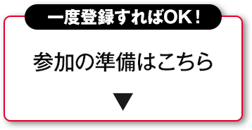 一度登録すればOK! 参加の準備はこちら