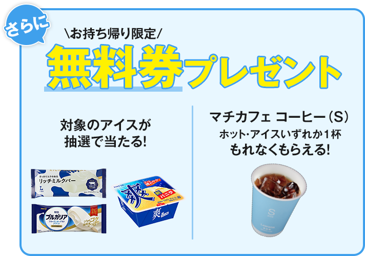 さらに お持ち帰り限定 無料券プレゼント 対象のアイスが抽選で当たる! マチカフェ コーヒー(S)ホット・アイスいずれか1杯もれなくもらえる!